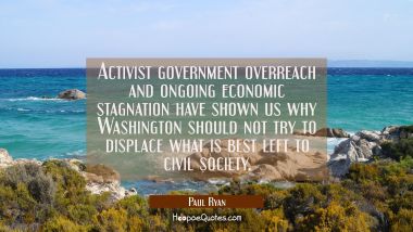 Activist government overreach and ongoing economic stagnation have shown us why Washington should n