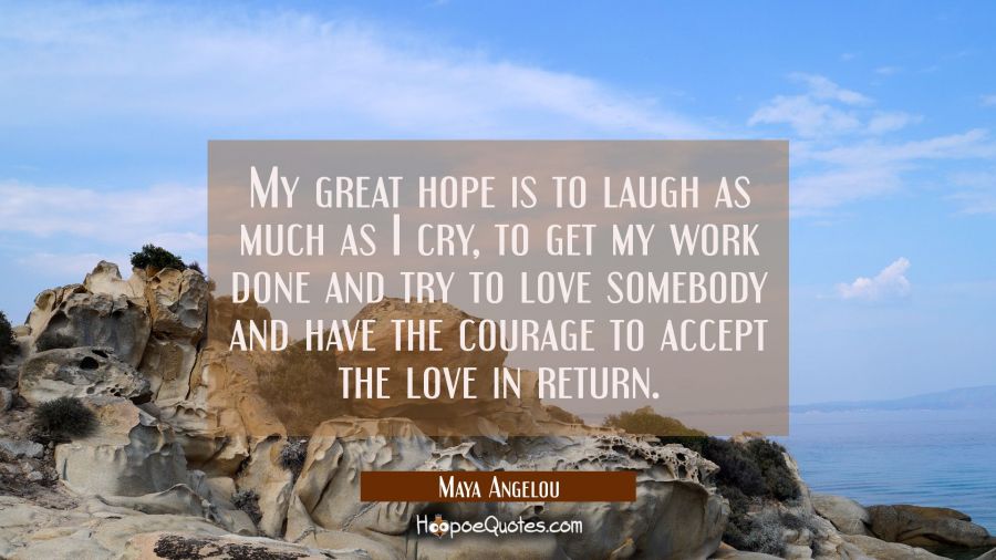 My great hope is to laugh as much as I cry, to get my work done and try to love somebody and have t Maya Angelou Quotes