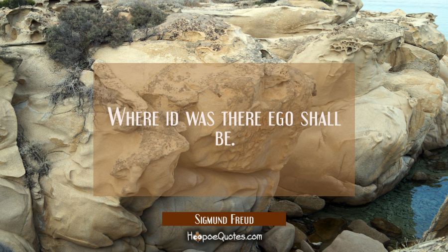 Where id was there ego shall be. Sigmund Freud Quotes