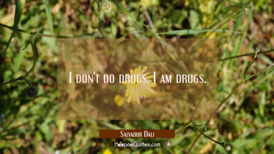 I don't do drugs. I am drugs. Salvador Dali Quotes