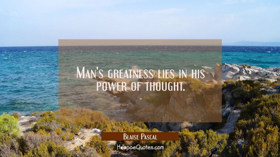 Man's greatness lies in his power of thought. Blaise Pascal Quotes