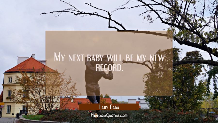 My next baby will be my new record. Lady Gaga Quotes