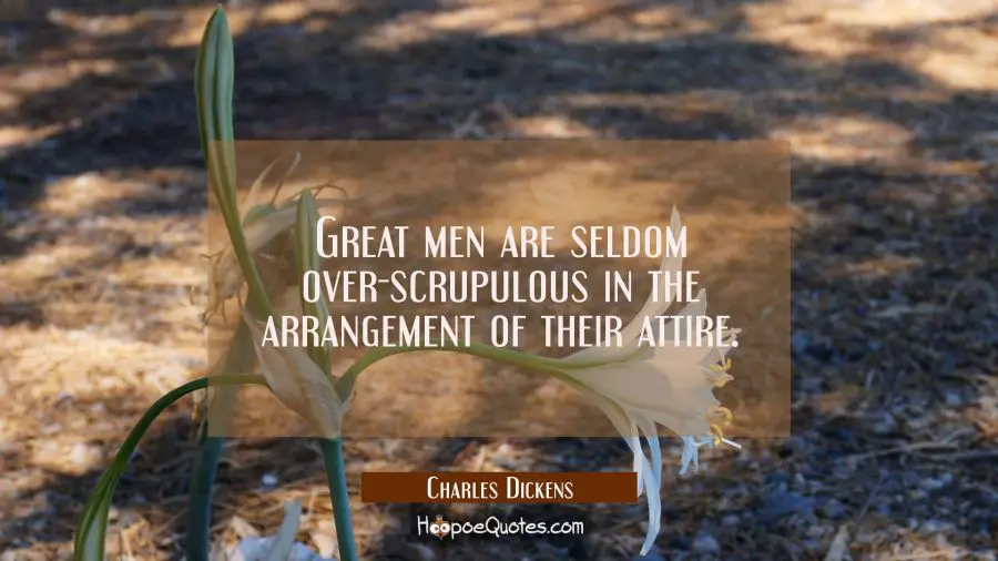 Great men are seldom over-scrupulous in the arrangement of their attire. Charles Dickens Quotes