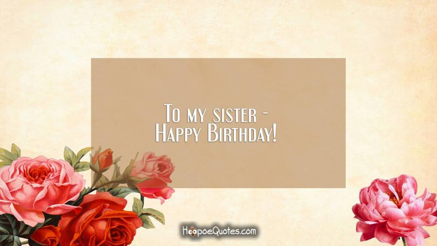 To my sister - Happy Birthday! Birthday Quotes