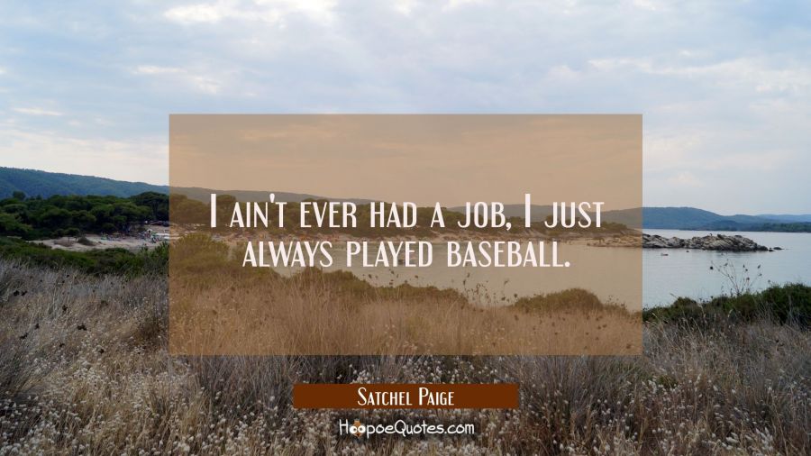 I ain&#039;t ever had a job I just always played baseball. Satchel Paige Quotes
