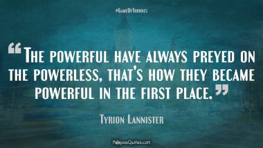 The powerful have always preyed on the powerless, that&#039;s how they became powerful in the first place.