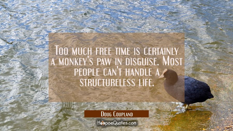 Too much free time is certainly a monkey's paw in disguise. Most people can't handle a structureles Doug Coupland Quotes