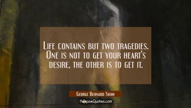 Life contains but two tragedies. One is not to get your heart&#039;s desire, the other is to get it.