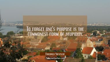 To forget one&#039;s purpose is the commonest form of stupidity. Friedrich Nietzsche Quotes
