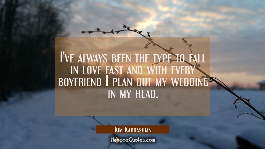 I've always been the type to fall in love fast and with every boyfriend I plan out my wedding in my Kim Kardashian Quotes