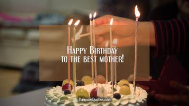 Happy Birthday to the best mother! Birthday Quotes