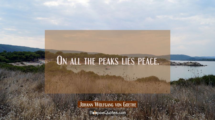 On all the peaks lies peace. Johann Wolfgang von Goethe Quotes