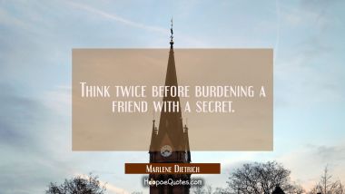 Think twice before burdening a friend with a secret. Marlene Dietrich Quotes