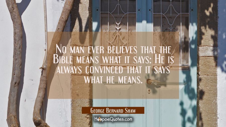 No man ever believes that the Bible means what it says: He is always convinced that it says what he George Bernard Shaw Quotes