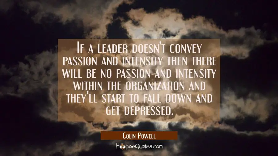 If a leader doesn&#039;t convey passion and intensity then there will be no passion and intensity within Colin Powell Quotes
