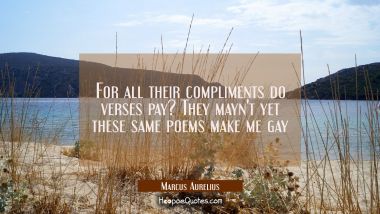 For all their compliments do verses pay? They mayn&#039;t yet these same poems make me gay