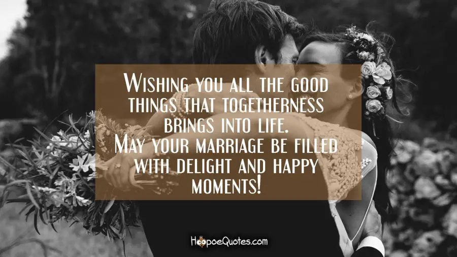 Wishing you all the good things that togetherness brings into life. May your marriage be filled with delight and happy moments! Wedding Quotes