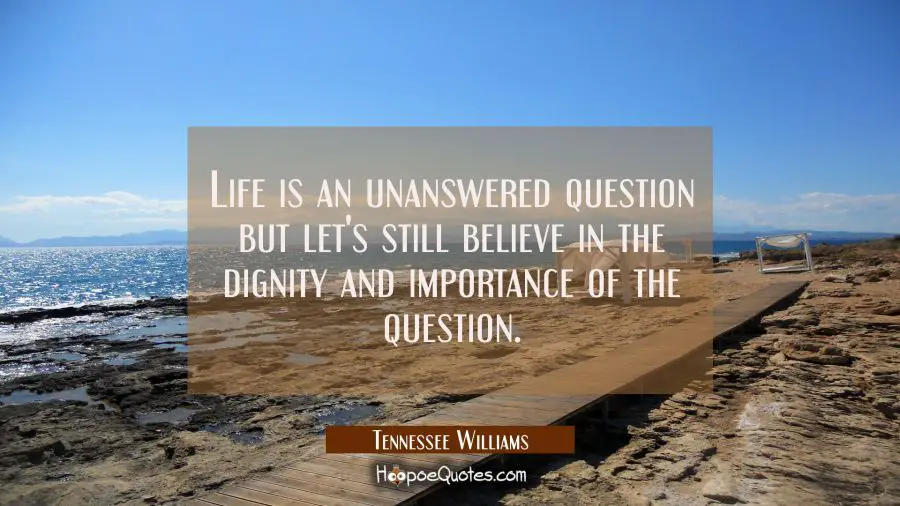 Life is an unanswered question but let&#039;s still believe in the dignity and importance of the questio Tennessee Williams Quotes