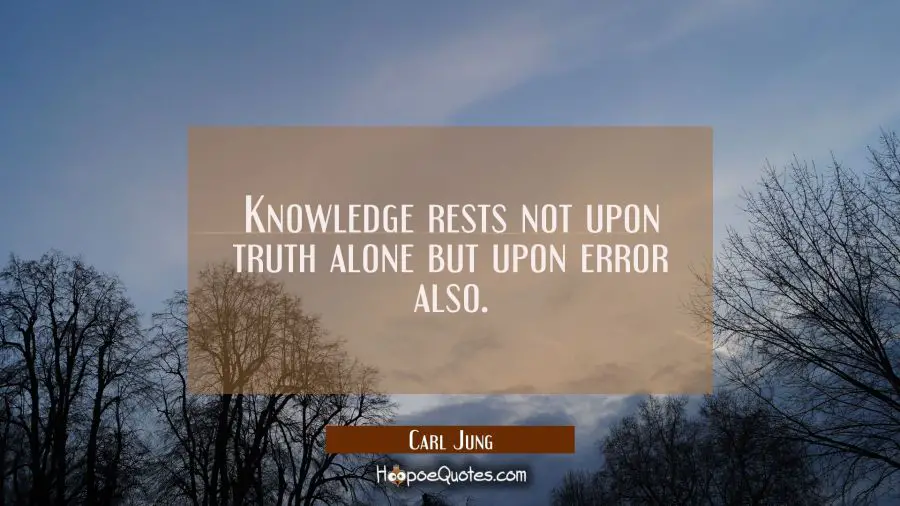 Knowledge rests not upon truth alone but upon error also. Carl Jung Quotes