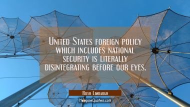 United States foreign policy which includes national security is literally disintegrating before ou