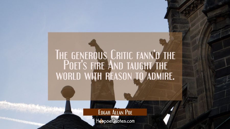 The generous Critic fann'd the Poet's fire And taught the world with reason to admire. Edgar Allan Poe Quotes