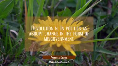 Revolution n. In politics an abrupt change in the form of misgovernment. Ambrose Bierce Quotes