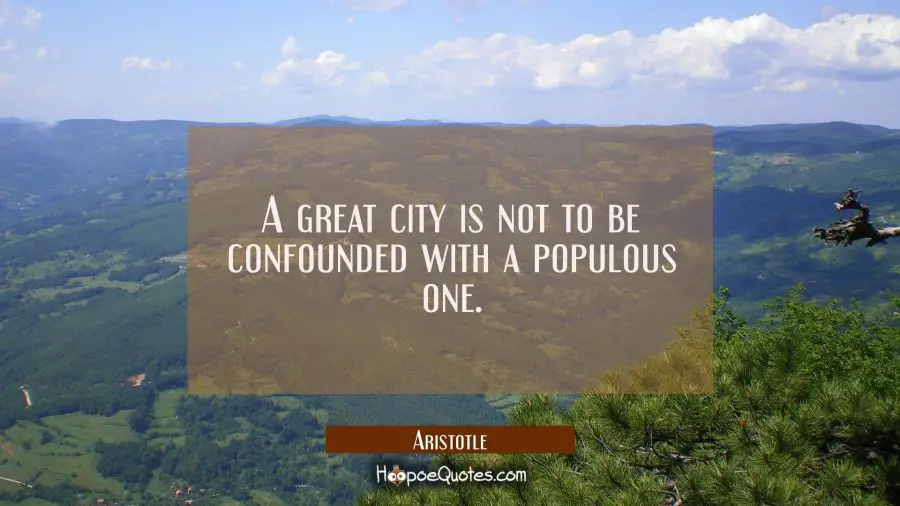A great city is not to be confounded with a populous one. Aristotle Quotes