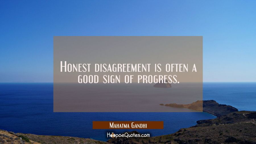 Honest disagreement is often a good sign of progress. Mahatma Gandhi Quotes