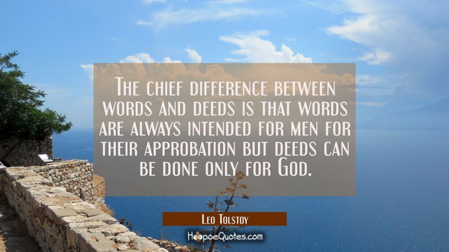 The chief difference between words and deeds is that words are always intended for men for their ap Leo Tolstoy Quotes