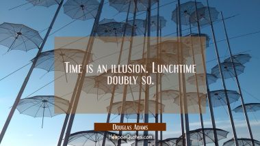 Time is an illusion. Lunchtime doubly so. Douglas Adams Quotes