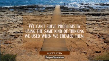 We can&#039;t solve problems by using the same kind of thinking we used when we created them. Albert Einstein Quotes