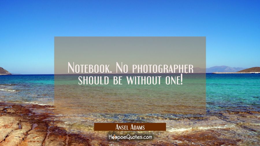 Notebook. No photographer should be without one! Ansel Adams Quotes