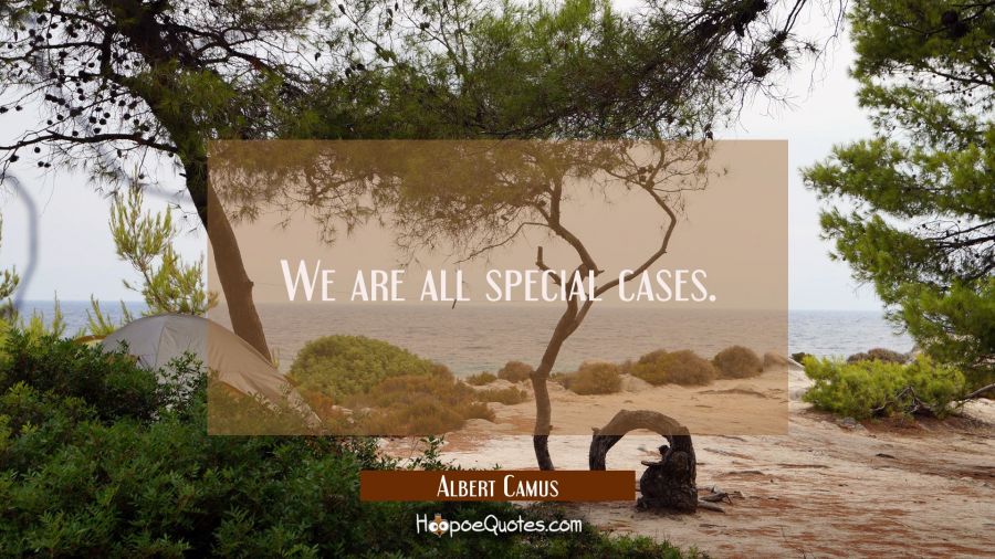 We are all special cases. Albert Camus Quotes