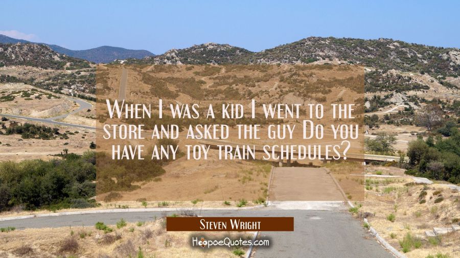 When I was a kid I went to the store and asked the guy Do you have any toy train schedules? Steven Wright Quotes