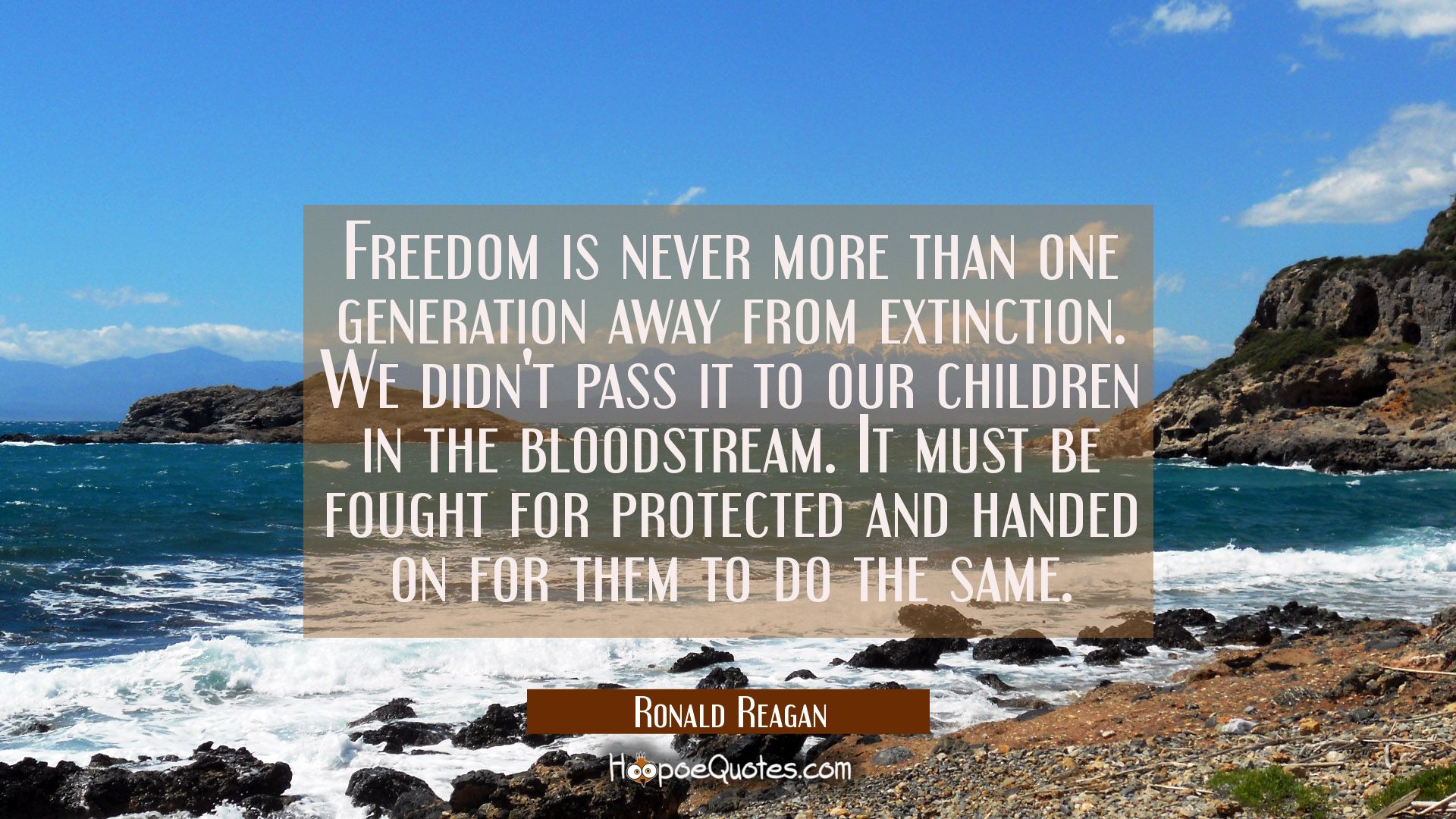 Freedom is never more than one generation away from extinction. We didn